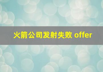 火箭公司发射失败 offer